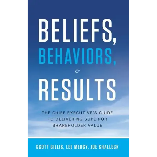 Beliefs, Behaviors, & Results: The Chief Executive's Guide to Delivering Superior Shareholder Value