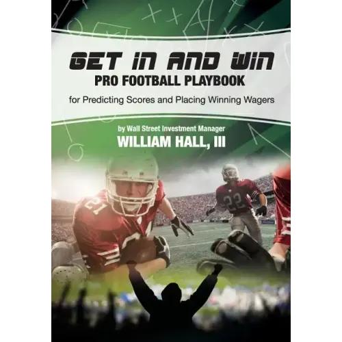 Get In and Win Pro Football Playbook: For Predicting Scores and Placing Winner Wagers By a Wall Street Investment Manager