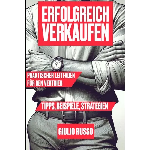Erfolgreich Verkaufen: Praktischer Leitfaden für den Vertrieb