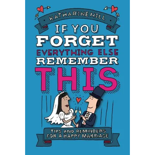 If You Forget Everything Else, Remember This: Building a Great Marriage