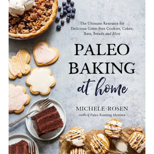 Paleo Baking at Home: The Ultimate Resource for Delicious Grain-Free Cookies, Cakes, Bars, Breads and More