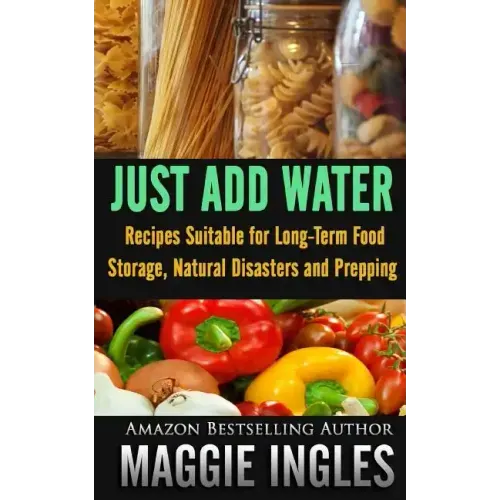 Just Add Water: Recipes Suitable for Long-Term Food Storage, Natural Disasters and Prepping