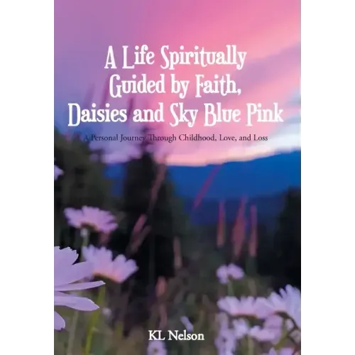 A Life Spiritually Guided by Faith, Daisies and Sky Blue Pink: A Personal Journey Through Childhood, Love, and Loss