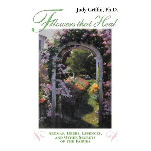 Flowers That Heal: Aromas, Herbs, Essences and Other Secrets of the Fairies