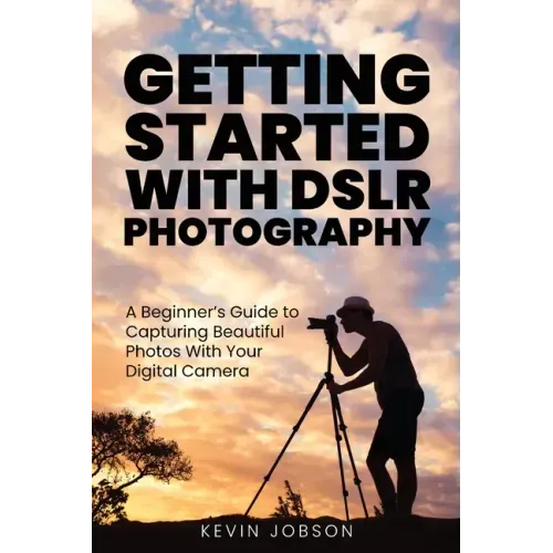 Getting Started With DSLR Photography: A Beginner's Guide to Capturing Beautiful Photos With Your Digital Camera