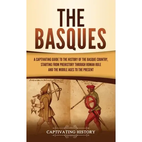 The Basques: A Captivating Guide to the History of the Basque Country, Starting from Prehistory through Roman Rule and the Middle Ages to the Present