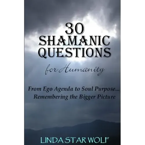 The 30 Shamanic Questions for Humanity: From Ego Agenda to Soul Purpose...Remembering the Bigger Picture
