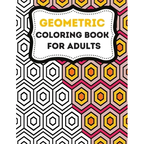 Geometric Coloring Books For Adults: Stress-Relief Adults coloring Book Geometric, Geometric Designs And Geometric Patterns Ready For Coloring