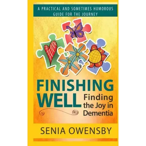 Finishing Well: Finding the Joy in Dementia: A Practical and Sometimes Humorous Guide for the Journey