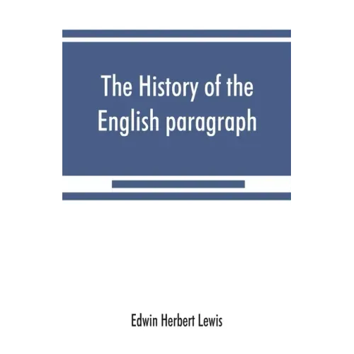 The history of the English paragraph: A Dissertation presented to the faculty of arts literature, and science, of the University of Chicago, in Candid