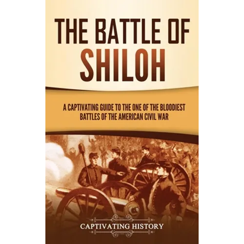 The Battle of Shiloh: A Captivating Guide to the One of the Bloodiest Battles of the American Civil War