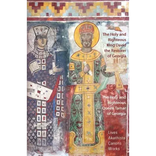 The Holy and Righteous King David the Restorer and Queen Tamar of Georgia: Lives, Canons, Akathists, and Works