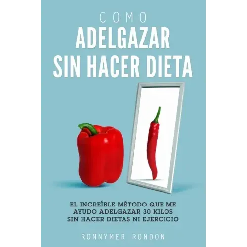 Como Adelgazar Sin Hacer Dieta: El increíble método que me ayudo adelgazar 30 kilos sin hacer dietas ni ejercicio