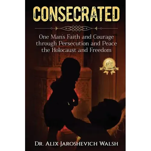 Consecrated: One Man's Faith and Courage through Persecution and Peace, the Holocaust, and Freedom