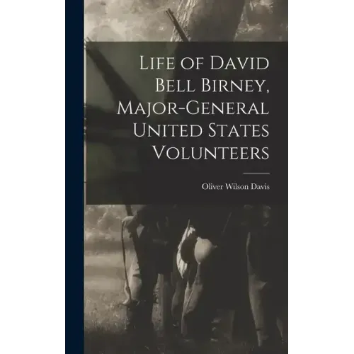 Life of David Bell Birney, Major-general United States Volunteers