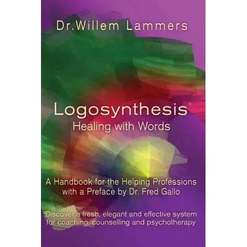 Logosynthesis - Healing with Words: A Handbook for the Helping Professions with a Preface by Dr. Fred Gallo