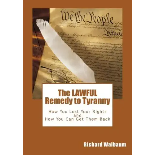 The LAWFUL Remedy to Tyranny: How You Lost Your Rights, and How You Can Get Them Back