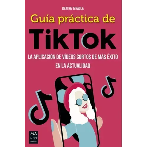 Guía Práctica de Tiktok: La Aplicación de Vídeos Cortos de Más Éxito En La Actualidad