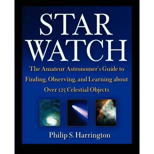 Star Watch: The Amateur Astronomer's Guide to Finding, Observing, and Learning about Over 125 Celestial Objects
