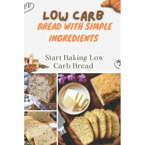 Low Carb Bread With Simple Ingredients: Start Baking Low Carb Bread: Quick Almond Flour Bread
