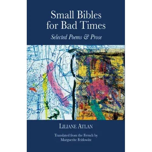 Small Bibles for Bad Times: Selected Poems and Prose of Liliane Atlan