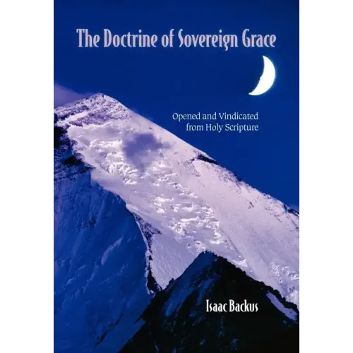 The Doctrine of Sovereign Grace: Opened & Vindicated from Holy Scripture