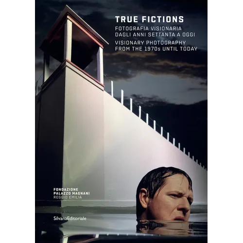 True Fictions: Visionary Photography from the 1970s Until Today