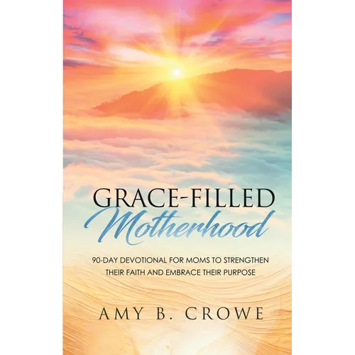 Grace-Filled Motherhood: 90-Day Devotional for Moms to Strengthen Their Faith and Embrace Their Purpose