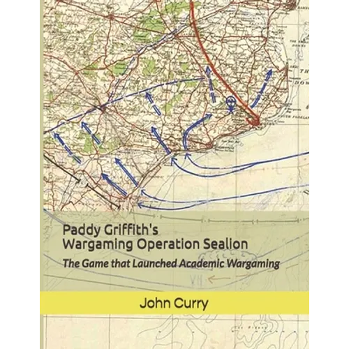 Paddy Griffith's Wargaming Operation Sealion (1940): The Game that Launched Academic Wargaming