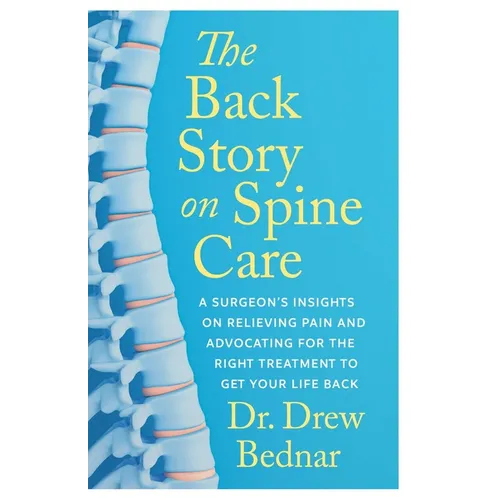 The Back Story on Spine Care: A Surgeon's Insights on Relieving Pain and Advocating for the Right Treatment to Get Your Life Back