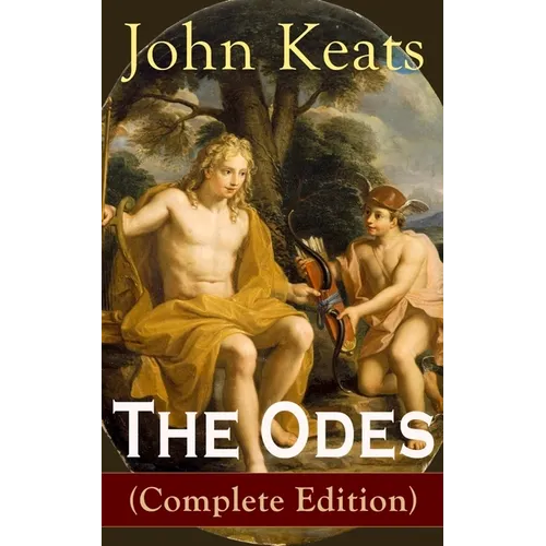 The Odes (Complete Edition): Ode on a Grecian Urn + Ode to a Nightingale + Ode to Apollo + Ode to Indolence + Ode to Psyche + Ode to Fanny + Ode to Me