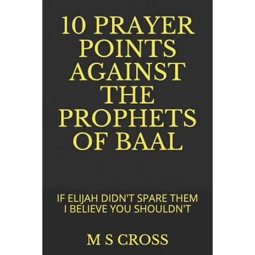 10 Prayer Points Against the Prophets of Baal: If Elijah Didn't Spare Them I Believe You Shouldn't