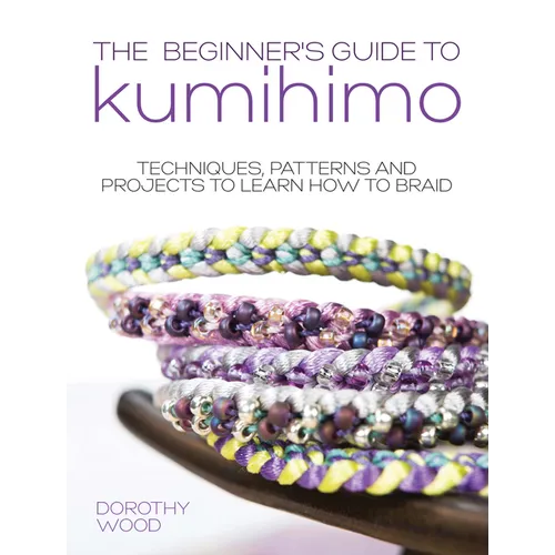 The Beginner's Guide to Kumihimo: Techniques, Patterns and Projects to Learn How to Braid