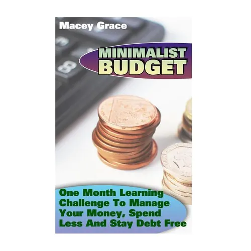 Minimalist Budget: One Month Learning Challenge To Manage Your Money, Spend Less And Stay Debt Free