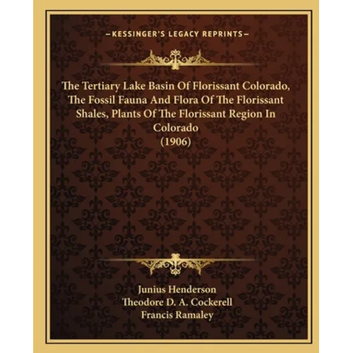 The Tertiary Lake Basin Of Florissant Colorado, The Fossil Fauna And Flora Of The Florissant Shales, Plants Of The Florissant Region In Colorado (1906