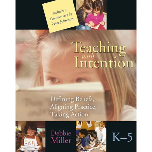 Teaching with Intention: Defining Beliefs, Aligning Practice, Taking Action, K-5