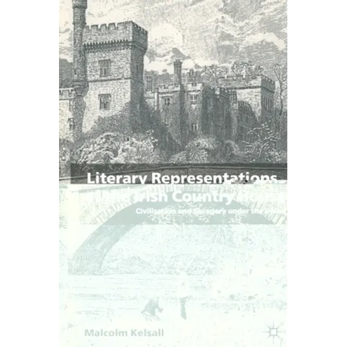 Literary Representations of the Irish Country House: Civilisation and Savagery Under the Union