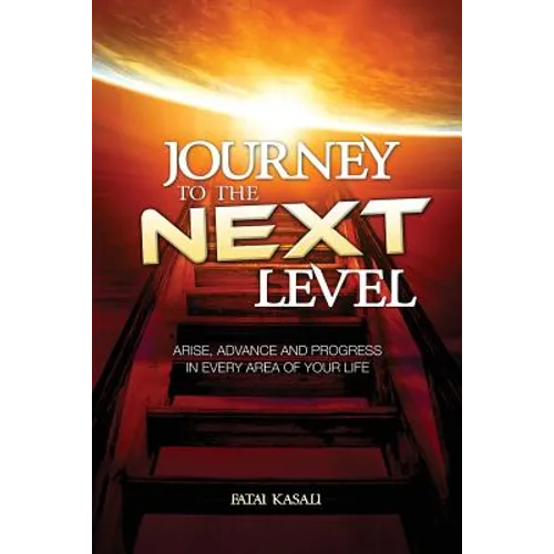 Journey to the Next Level: Arise, Advance and Progress in Every Area of Your Life