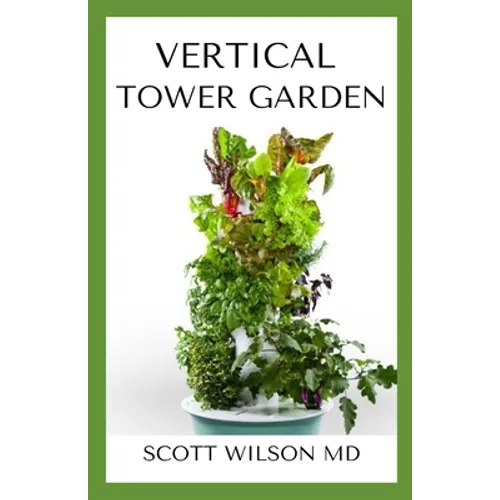 Vertical Tower Gardening: A Definitive Guide On How To Make Your Vertical Indoor And Outdoor Garden