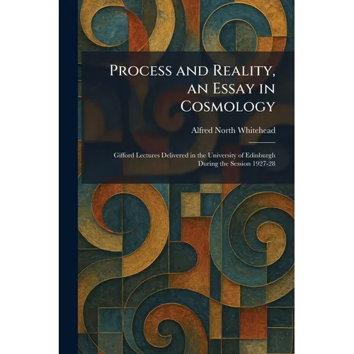 Process and Reality, an Essay in Cosmology: Gifford Lectures Delivered in the University of Edinburgh During the Session 1927-28