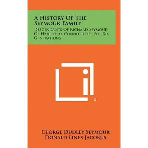 A History Of The Seymour Family: Descendants Of Richard Seymour Of Hartford, Connecticut, For Six Generations