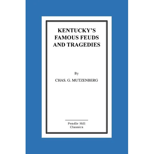 Kentucky's Famous Feuds and Tragedies: Authentic History of the World Renowned Vendettas of the Dark and Bloody Ground