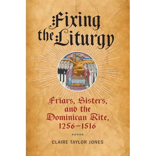Fixing the Liturgy: Friars, Sisters, and the Dominican Rite, 1256-1516
