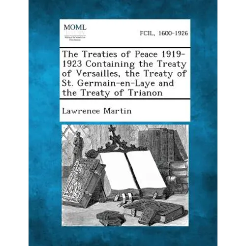The Treaties of Peace 1919-1923 Containing the Treaty of Versailles, the Treaty of St. Germain-En-Laye and the Treaty of Trianon