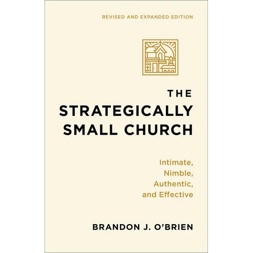 The Strategically Small Church: Intimate, Nimble, Authentic, and Effective