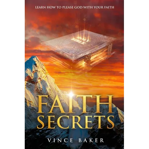 Faith Secrets: Learn How To Please God With Your Faith