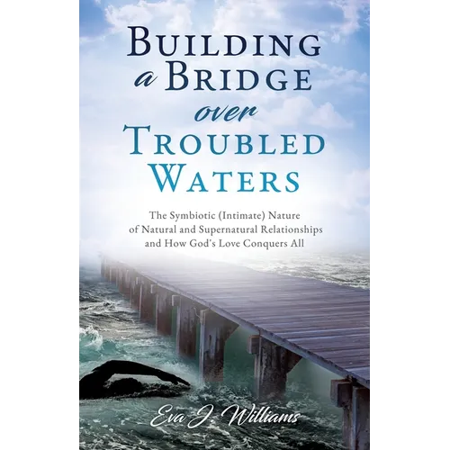 Building a Bridge over Troubled Waters: The Symbiotic (Intimate) Nature of Natural and Supernatural Relationships and How God's Love Conquers All