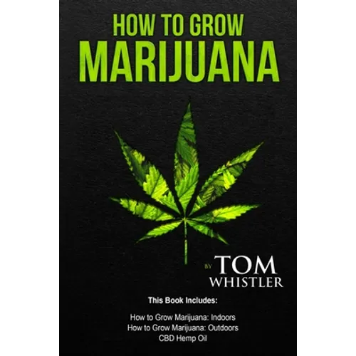 How to Grow Marijuana: 3 Manuscripts - How to Grow Marijuana Indoors, How to Grow Marijuana Outdoors, Beginner's Guide to CBD Hemp Oil
