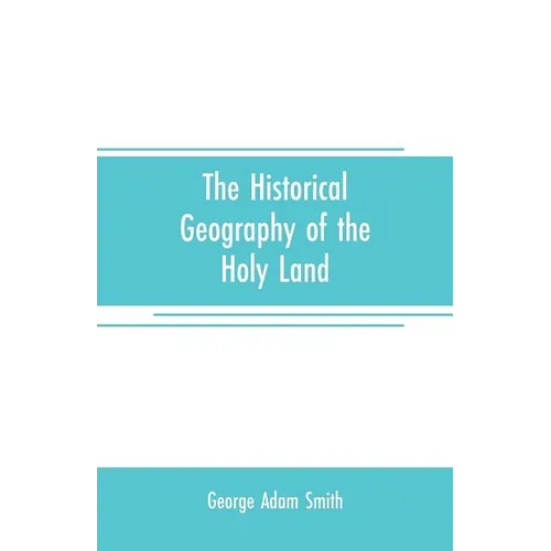 The historical geography of the Holy land: especially in relation to the history of Israel and of the early church