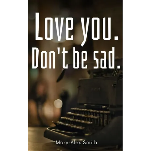 Love you. Don't be sad.
